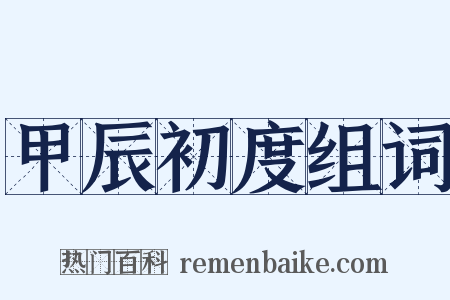 甲辰初度组词是什么意思的图片